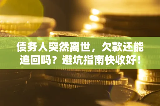 武汉债务人突然离世，欠款还能追回吗？避坑指南快收好！
