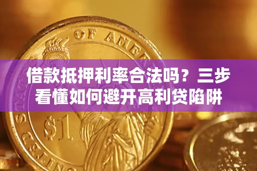 武汉借款抵押利率合法吗？三步看懂如何避开高利贷陷阱