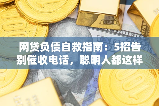 武汉网贷负债自救指南：5招告别催收电话，聪明人都这样做