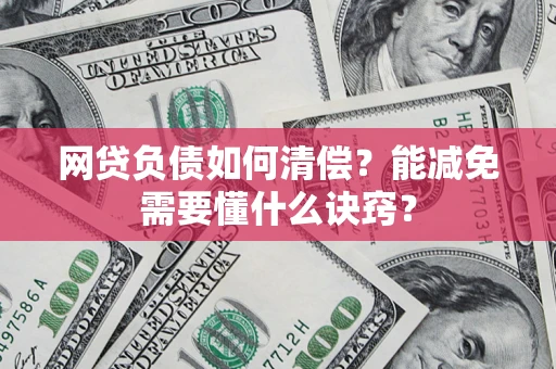 武汉网贷负债如何清偿？能减免需要懂什么诀窍？
