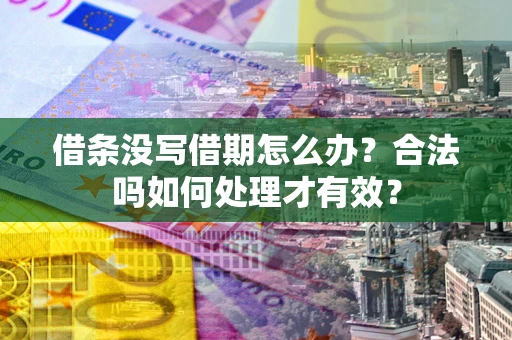武汉借条没写借期怎么办？合法吗如何处理才有效？