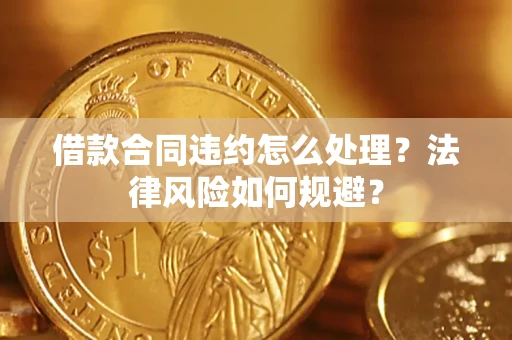 武汉借款合同违约怎么处理？法律风险如何规避？