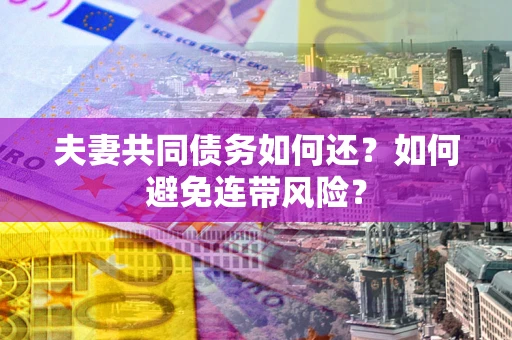 武汉夫妻共同债务如何还？如何避免连带风险？