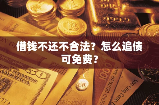 武汉借钱不还不合法？怎么追债可免费？