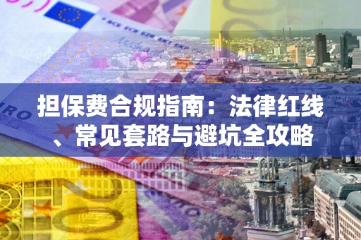 武汉担保费合规指南：法律红线、常见套路与避坑全攻略