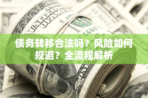 武汉债务转移合法吗？风险如何规避？全流程解析