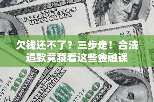 武汉欠钱还不了？三步走！合法追款竟藏着这些金融课