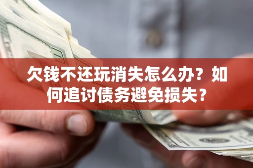 武汉欠钱不还玩消失怎么办？如何追讨债务避免损失？