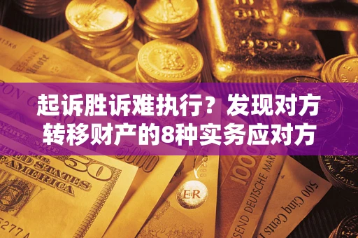 武汉起诉胜诉难执行？发现对方转移财产的8种实务应对方案