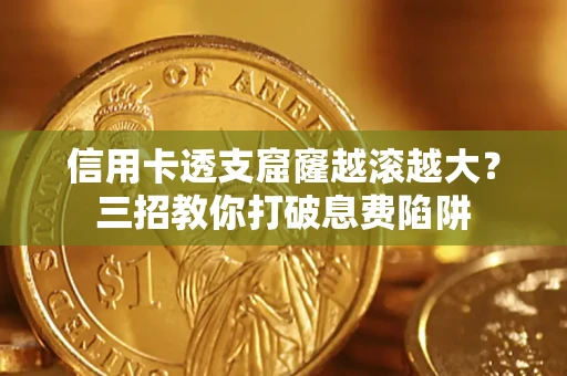 武汉信用卡透支窟窿越滚越大？三招教你打破息费陷阱