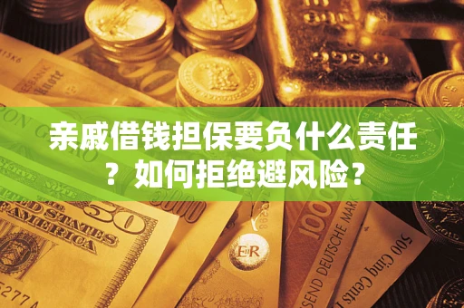 武汉亲戚借钱担保要负什么责任？如何拒绝避风险？