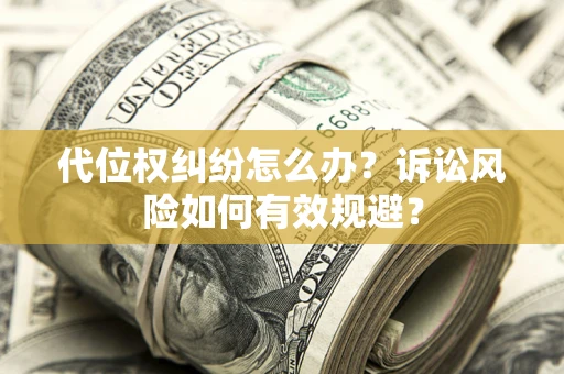 武汉代位权纠纷怎么办？诉讼风险如何有效规避？