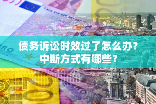 武汉债务诉讼时效过了怎么办？中断方式有哪些？