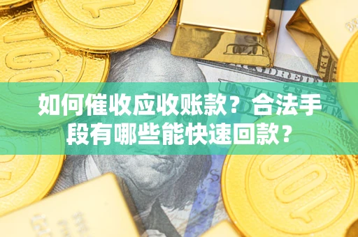 武汉如何催收应收账款？合法手段有哪些能快速回款？