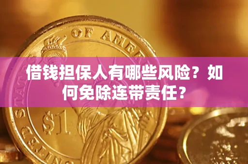 武汉借钱担保人有哪些风险？如何免除连带责任？