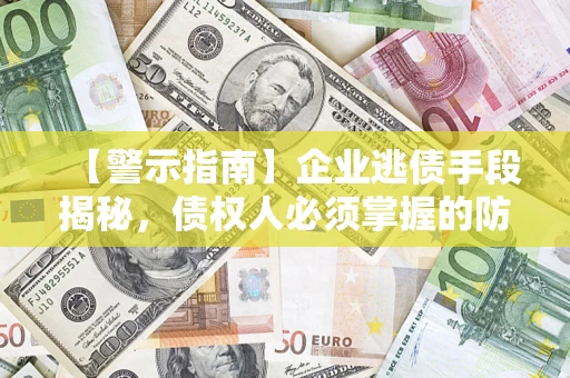 武汉【警示指南】企业逃债手段揭秘，债权人必须掌握的防坑宝典