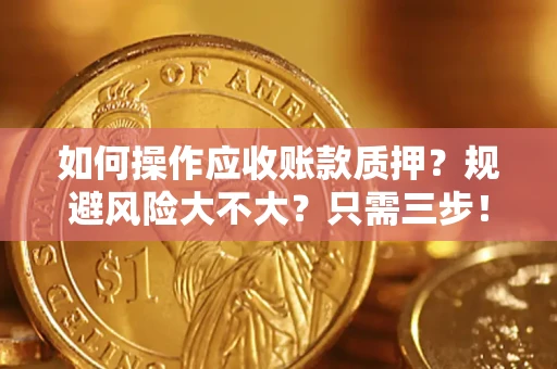 武汉如何操作应收账款质押？规避风险大不大？只需三步！