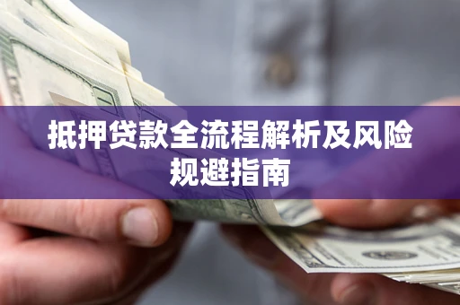 武汉抵押贷款全流程解析及风险规避指南