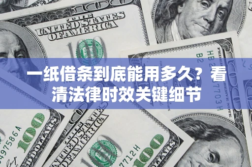 武汉一纸借条到底能用多久？看清法律时效关键细节