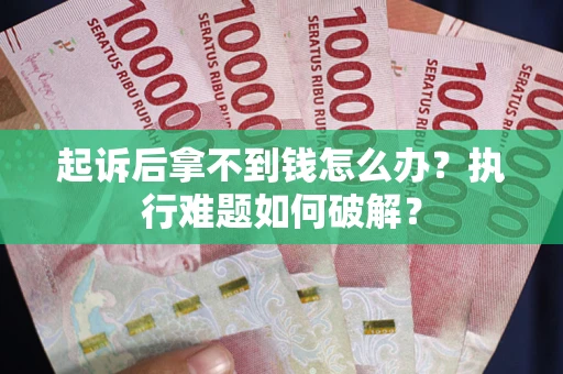 武汉起诉后拿不到钱怎么办?执行难题如何破解? 武汉起诉后拿不到钱怎么办?执行难题如何破解?