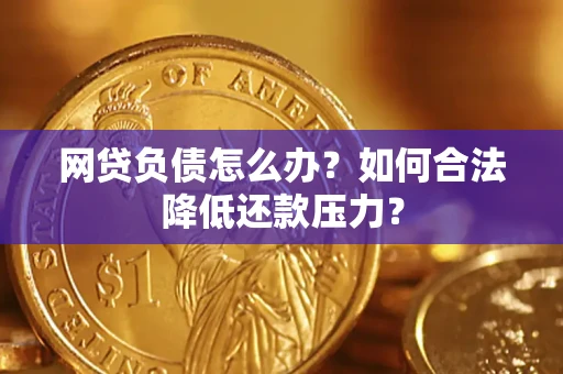 武汉网贷负债怎么办？如何合法降低还款压力？