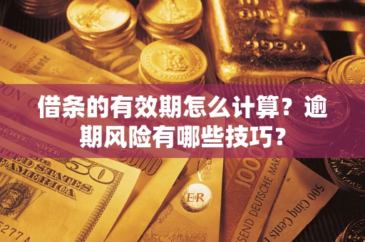 武汉借条的有效期怎么计算？逾期风险有哪些技巧？