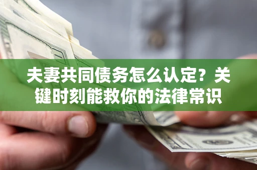 武汉夫妻共同债务怎么认定？关键时刻能救你的法律常识