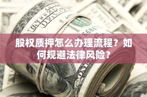 武汉股权质押怎么办理流程？如何规避法律风险？