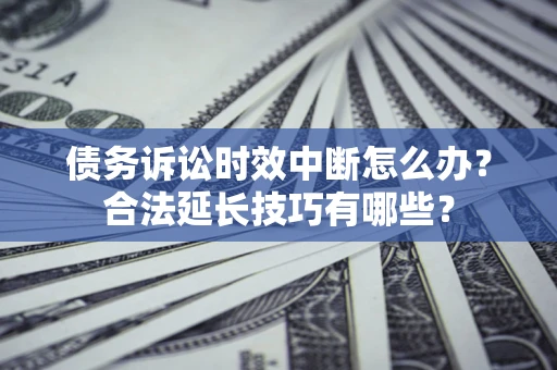 武汉债务诉讼时效中断怎么办？合法延长技巧有哪些？