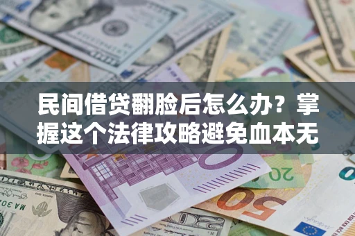 武汉民间借贷翻脸后怎么办？掌握这个法律攻略避免血本无归