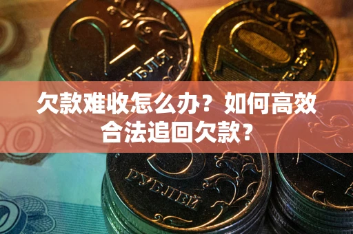 武汉欠款难收怎么办？如何高效合法追回欠款？