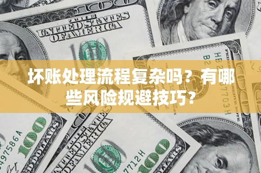 武汉坏账处理流程复杂吗？有哪些风险规避技巧？