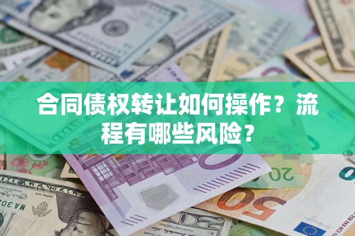 武汉合同债权转让如何操作？流程有哪些风险？