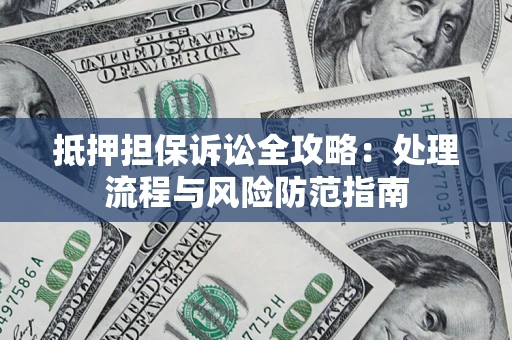 武汉抵押担保诉讼全攻略：处理流程与风险防范指南
