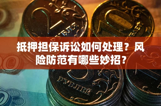 武汉抵押担保诉讼如何处理？风险防范有哪些妙招？