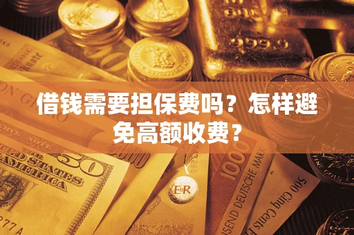 武汉借钱需要担保费吗？怎样避免高额收费？