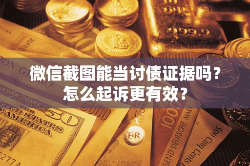 武汉微信截图能当讨债证据吗？怎么起诉更有效？