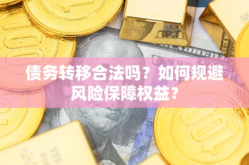 武汉债务转移合法吗？如何规避风险保障权益？