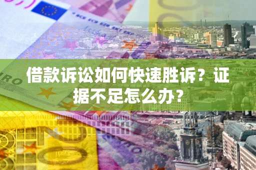 武汉借款诉讼如何快速胜诉？证据不足怎么办？