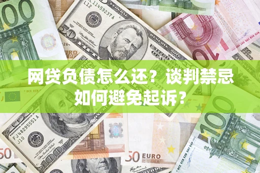 武汉网贷负债怎么还？谈判禁忌如何避免起诉？