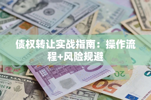 武汉债权转让实战指南：操作流程+风险规避