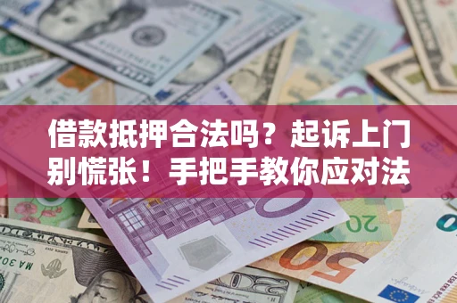 武汉借款抵押合法吗？起诉上门别慌张！手把手教你应对法律程序
