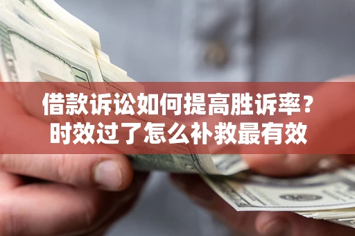 武汉借款诉讼如何提高胜诉率？时效过了怎么补救最有效