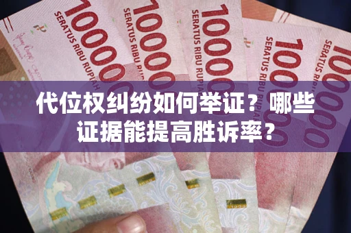 武汉代位权纠纷如何举证？哪些证据能提高胜诉率？