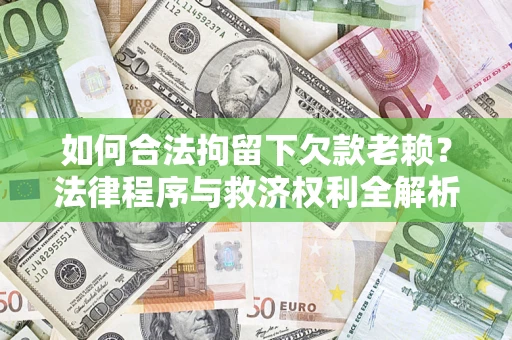 武汉如何合法拘留下欠款老赖？法律程序与救济权利全解析