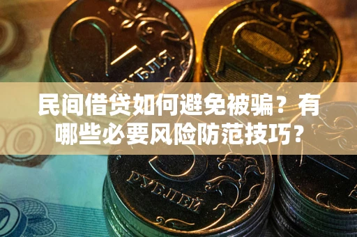 武汉民间借贷如何避免被骗？有哪些必要风险防范技巧？