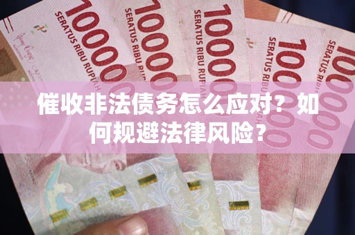 武汉催收非法债务怎么应对？如何规避法律风险？