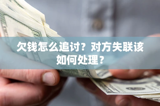 武汉欠钱怎么追讨？对方失联该如何处理？