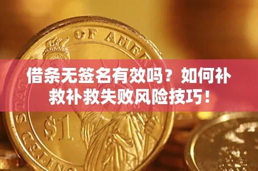 武汉借条无签名有效吗？如何补救补救失败风险技巧！