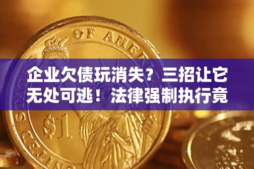 武汉企业欠债玩消失？三招让它无处可逃！法律强制执行竟比讨债公司还狠？